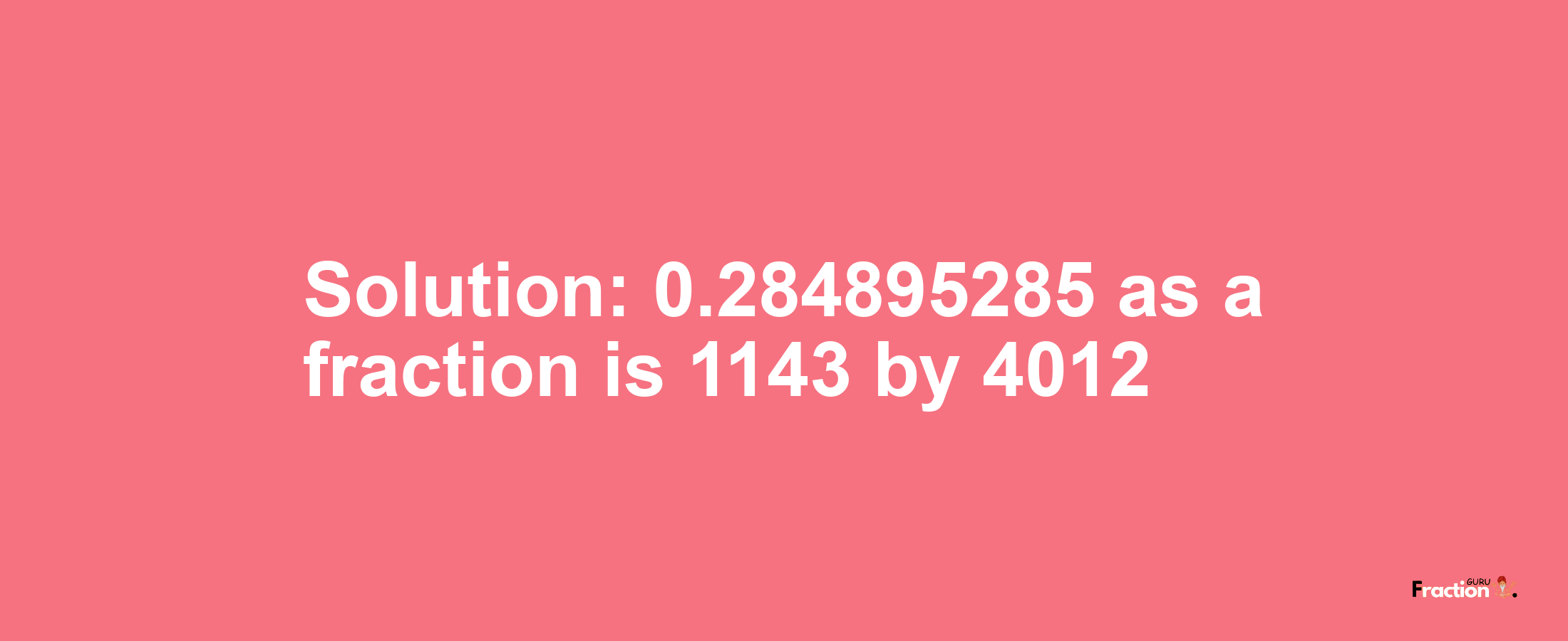 Solution:0.284895285 as a fraction is 1143/4012